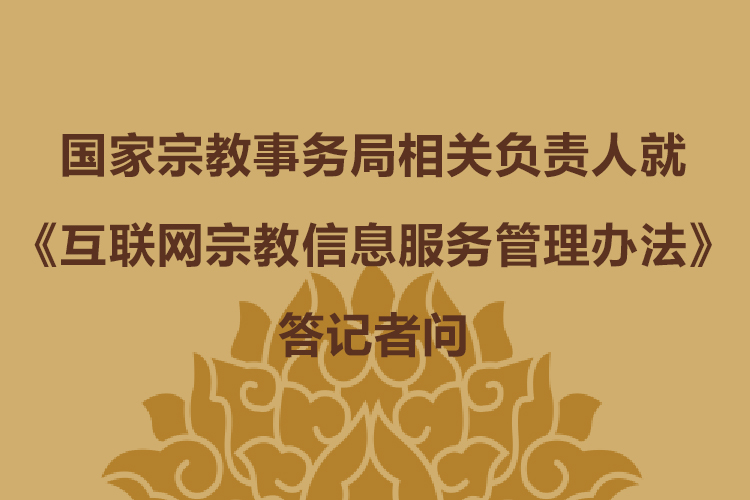 【权威解读】国家宗教事务局相关负责人就《互联网宗教信息服务管理办法》答记者问